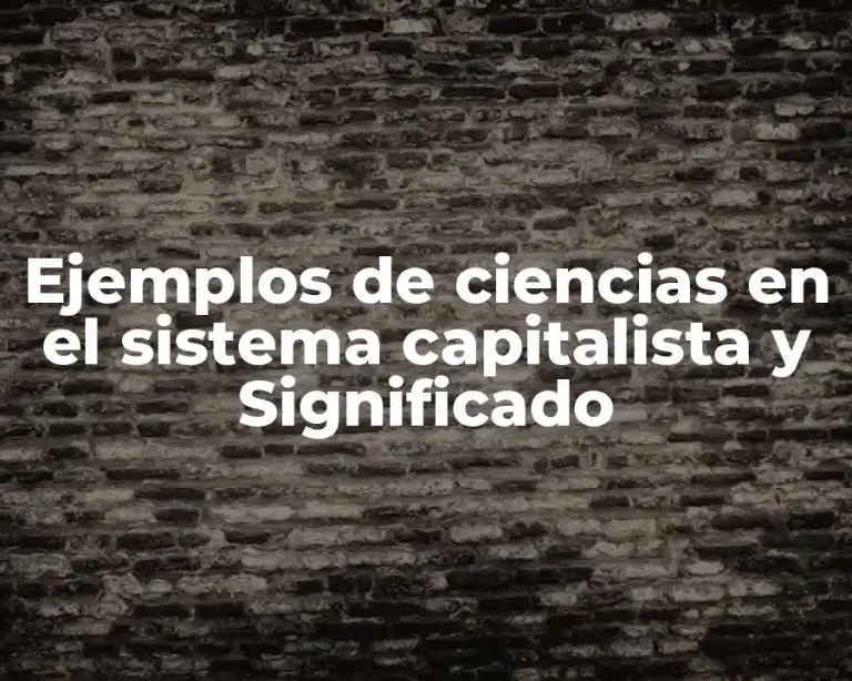 Ejemplos de ciencias en el sistema capitalista y Significado