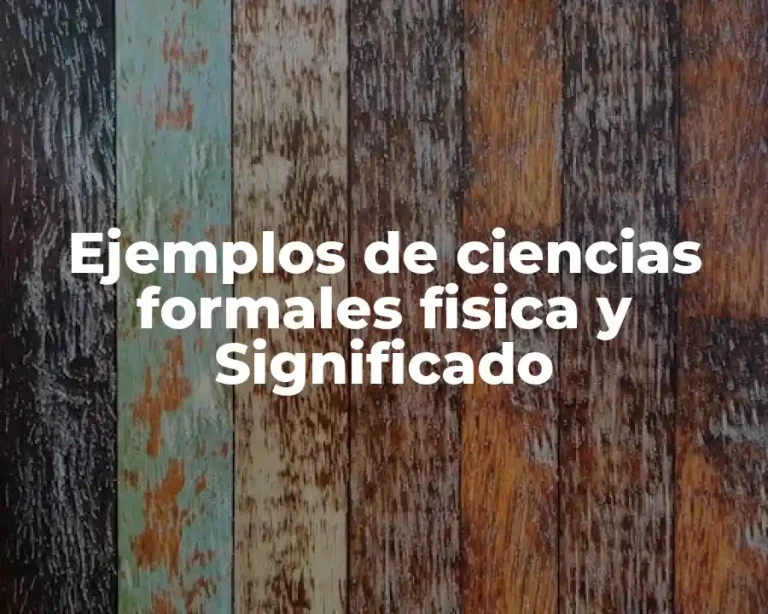 Ejemplos de ciencias formales fisica y Significado