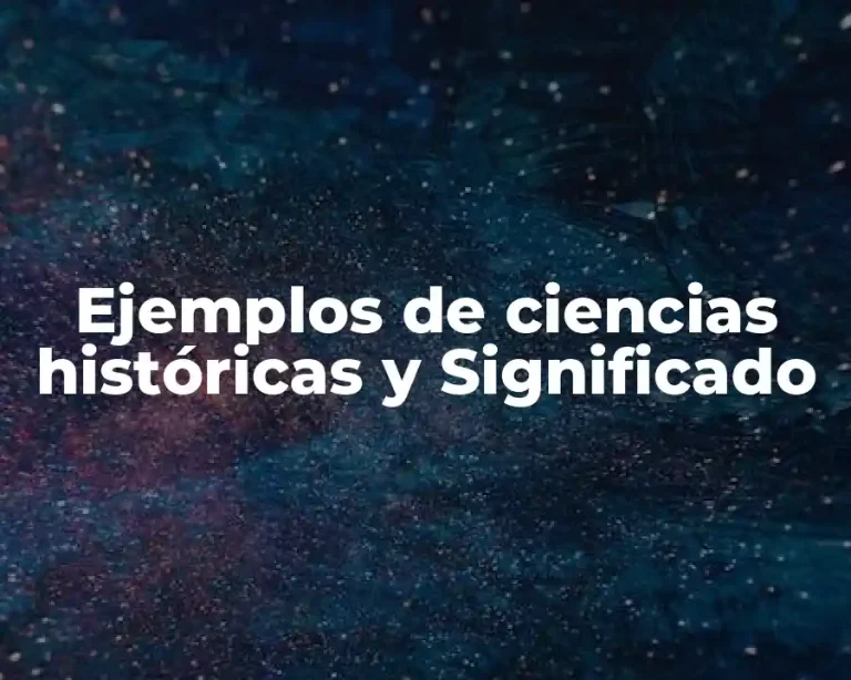 Ejemplos de ciencias históricas y Significado