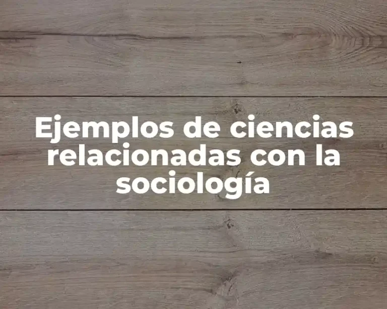 Ejemplos de ciencias relacionadas con la sociología