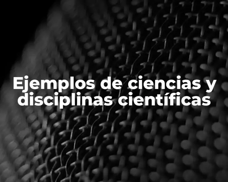 Ejemplos de ciencias y disciplinas científicas