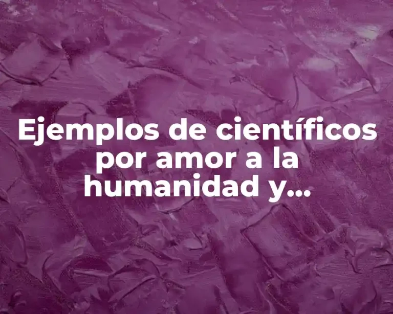 Ejemplos de científicos por amor a la humanidad y Significado