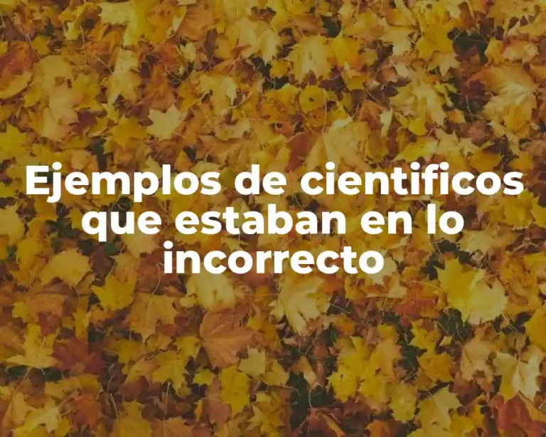 Ejemplos de cientificos que estaban en lo incorrecto