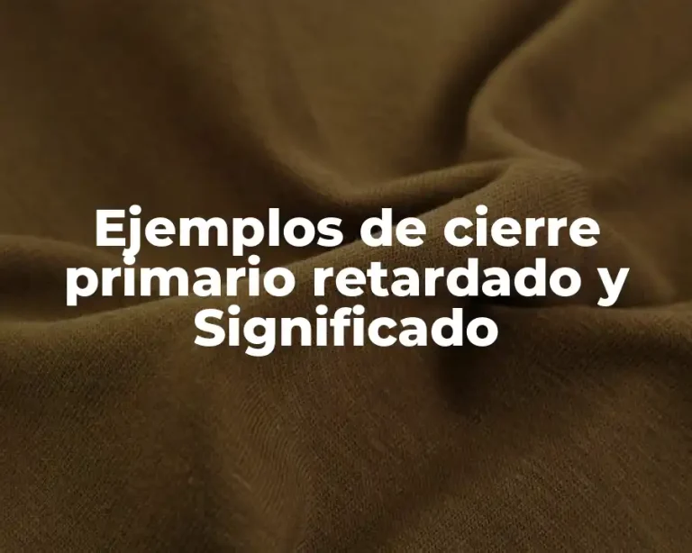 Ejemplos de cierre primario retardado y Significado