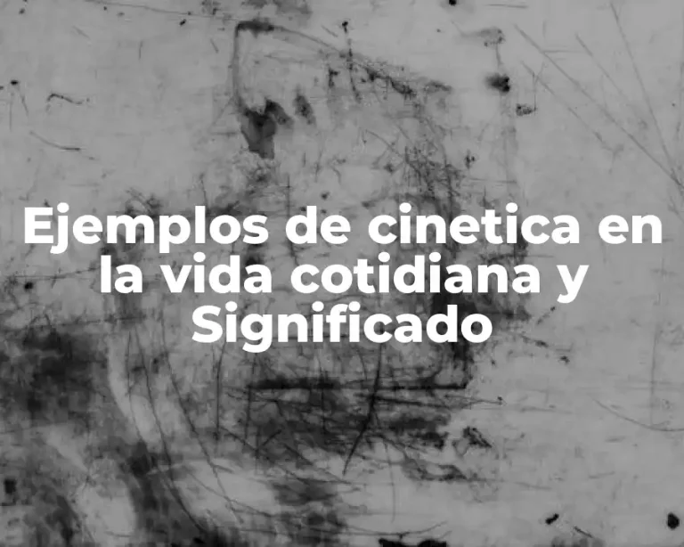 Ejemplos de cinetica en la vida cotidiana y Significado