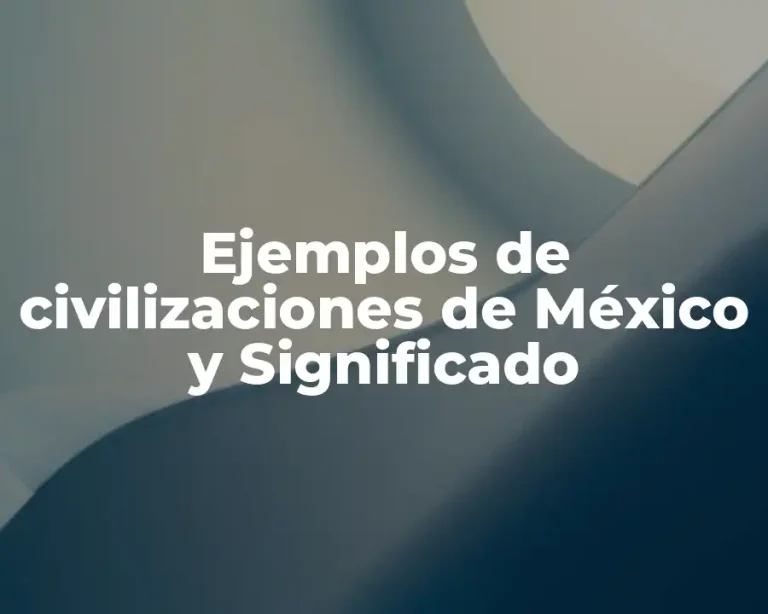 Ejemplos de civilizaciones de México y Significado