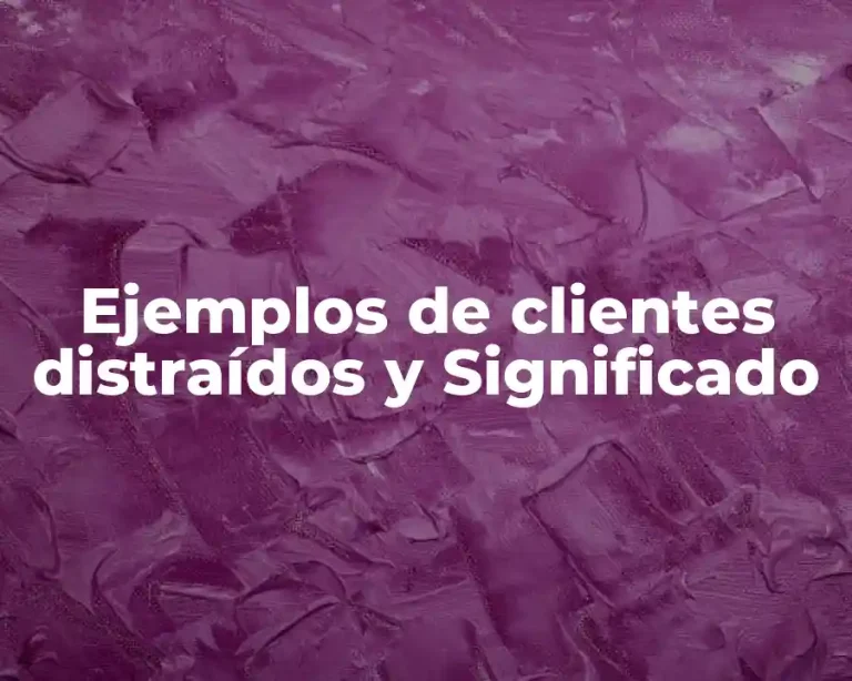 Ejemplos de clientes distraídos y Significado