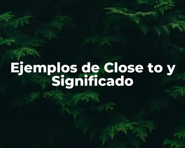 Ejemplos de Close to y Significado
