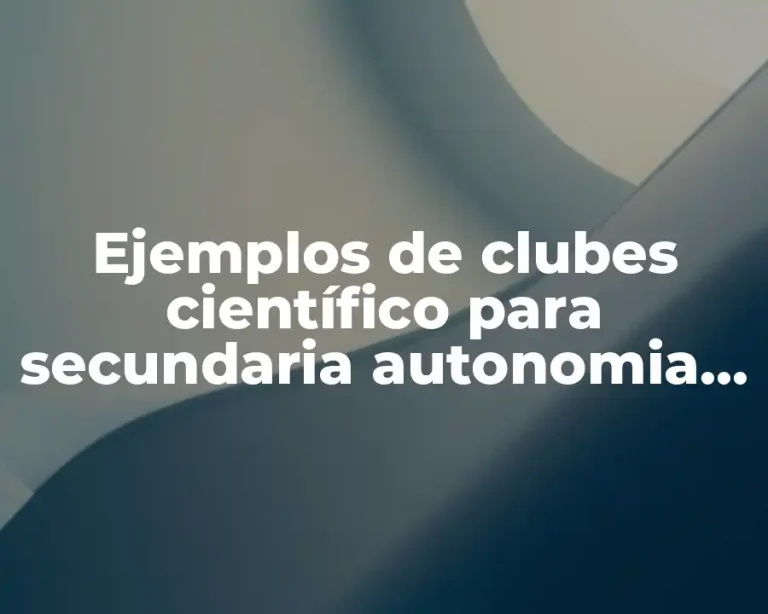 Ejemplos de clubes científico para secundaria autonomia curricular y Significado