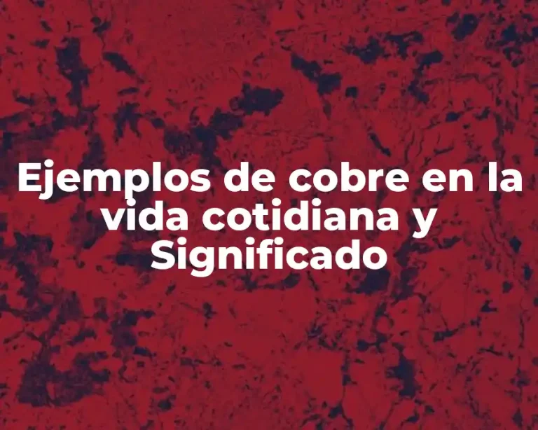 Ejemplos de cobre en la vida cotidiana y Significado