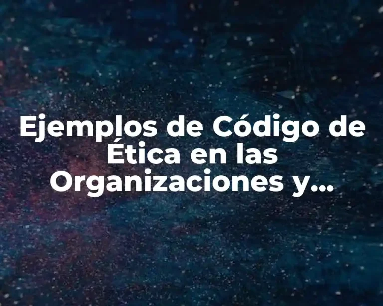 Ejemplos de Código de Ética en las Organizaciones y Significado