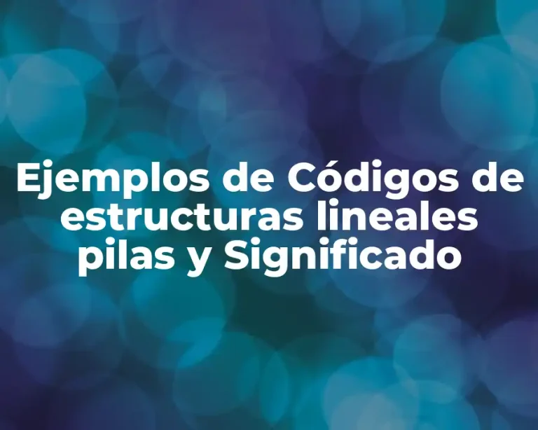 Ejemplos de Códigos de estructuras lineales pilas y Significado