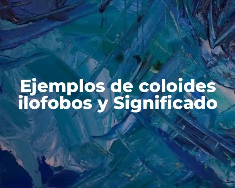 Ejemplos de coloides ilofobos y Significado