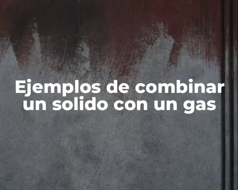 Ejemplos de combinar un solido con un gas