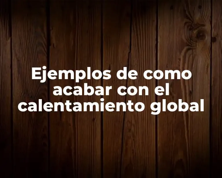 Ejemplos de como acabar con el calentamiento global