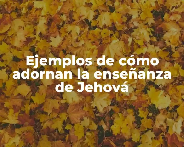 Ejemplos de cómo adornan la enseñanza de Jehová
