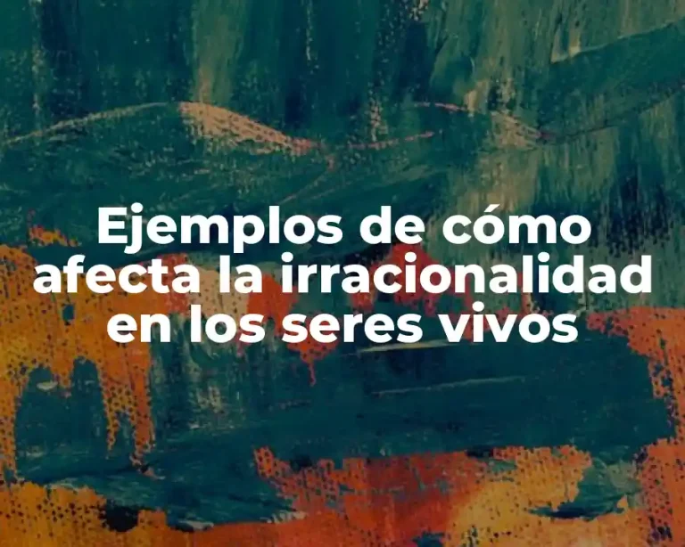 Ejemplos de cómo afecta la irracionalidad en los seres vivos