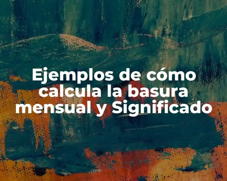 Ejemplos de cómo calcula la basura mensual y Significado