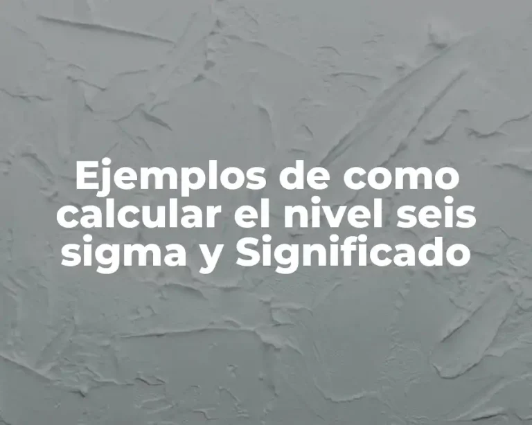 Ejemplos de como calcular el nivel seis sigma y Significado