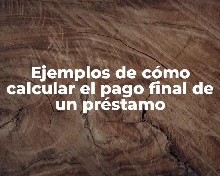 Ejemplos de cómo calcular el pago final de un préstamo