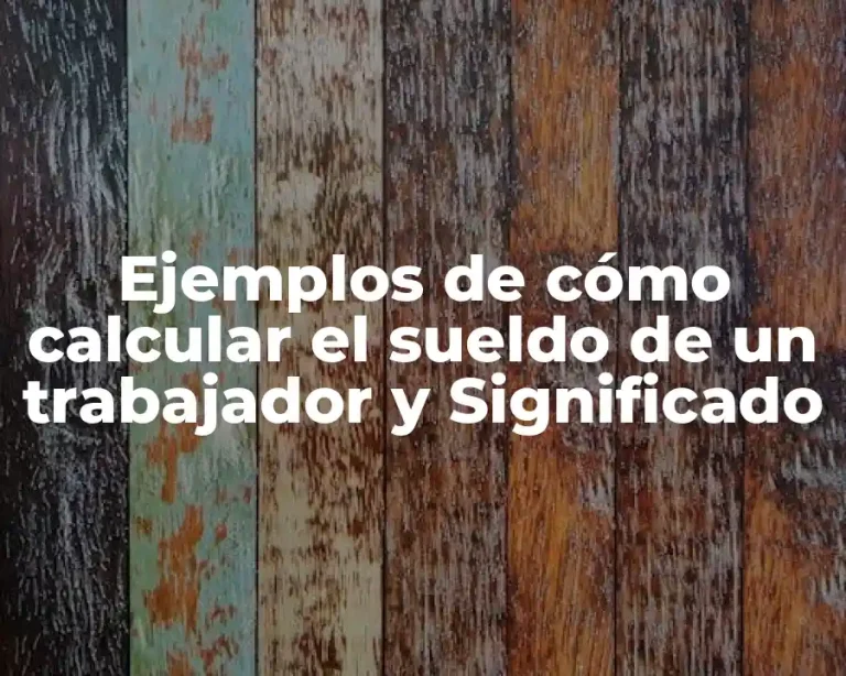Ejemplos de cómo calcular el sueldo de un trabajador y Significado