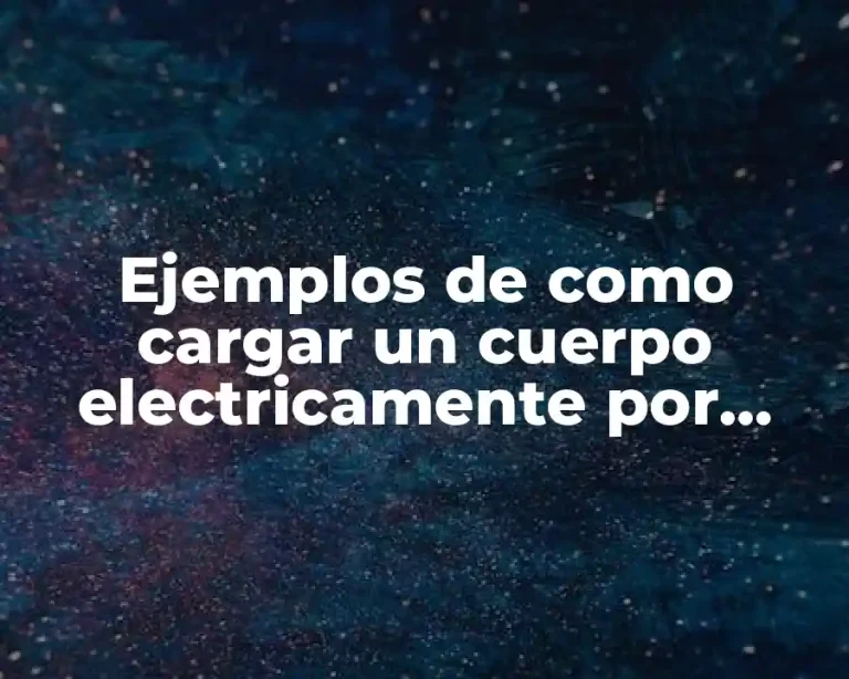 Ejemplos de como cargar un cuerpo electricamente por contacto y Significado