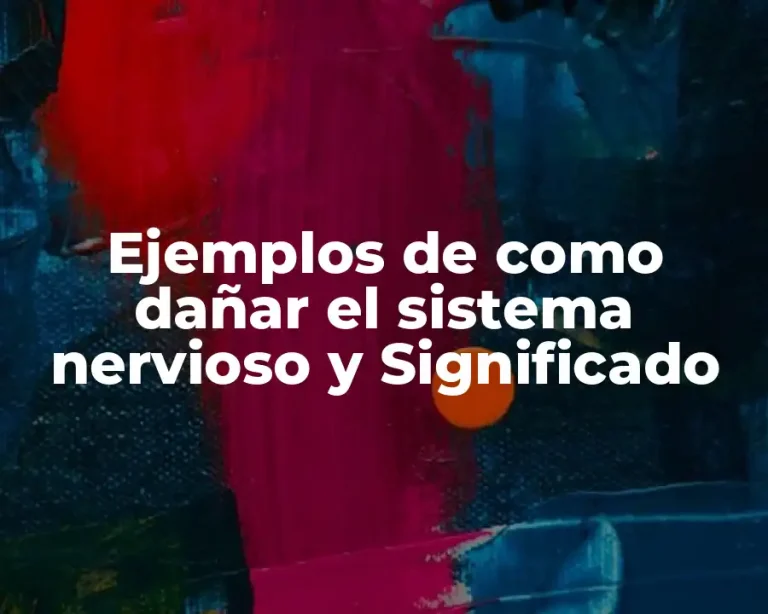 Ejemplos de como dañar el sistema nervioso y Significado