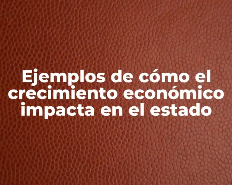 Ejemplos de cómo el crecimiento económico impacta en el estado