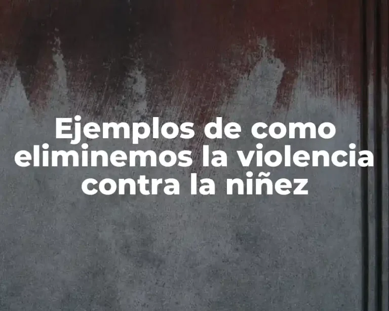 Ejemplos de como eliminemos la violencia contra la niñez