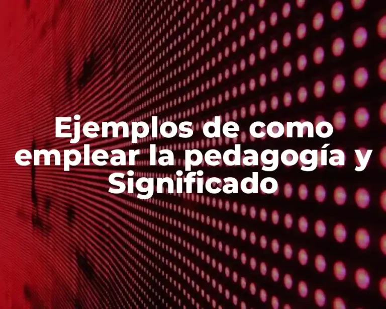 Ejemplos de como emplear la pedagogía y Significado
