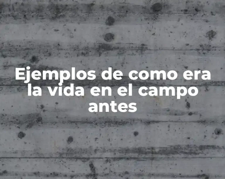 Ejemplos de como era la vida en el campo antes