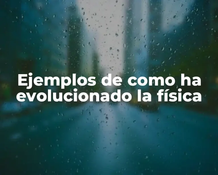 Ejemplos de como ha evolucionado la física