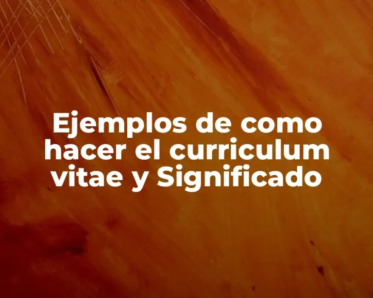 Ejemplos de como hacer el curriculum vitae y Significado