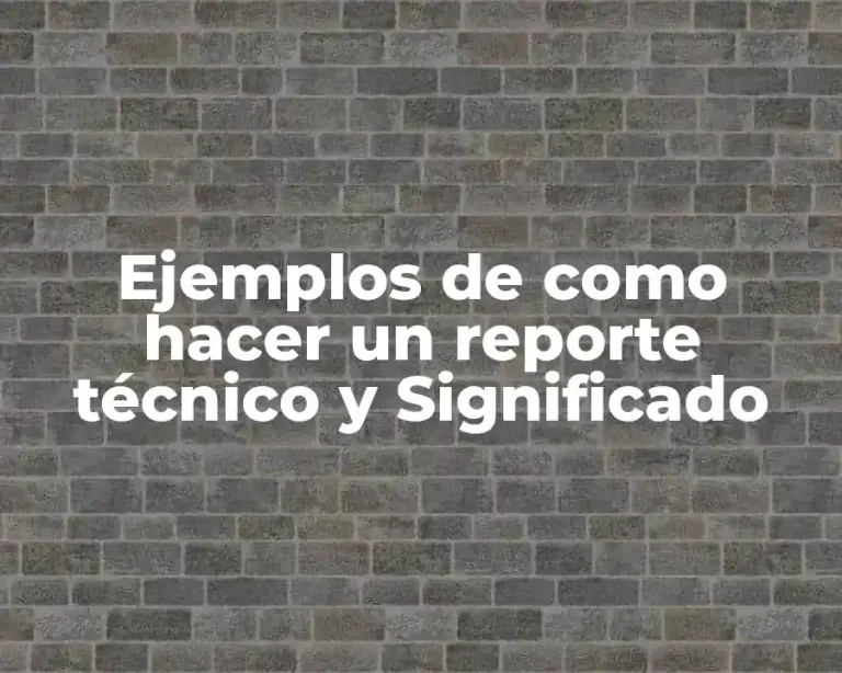 Ejemplos de como hacer un reporte técnico y Significado