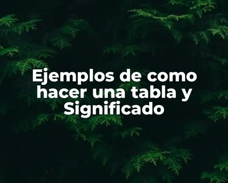 Ejemplos de como hacer una tabla y Significado