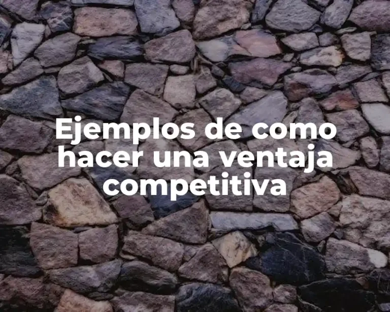 Ejemplos de como hacer una ventaja competitiva