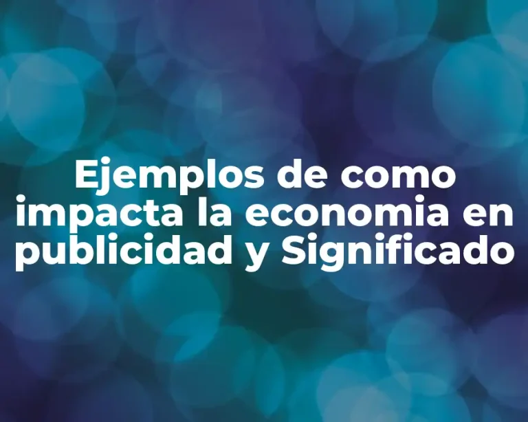 Ejemplos de como impacta la economia en publicidad y Significado