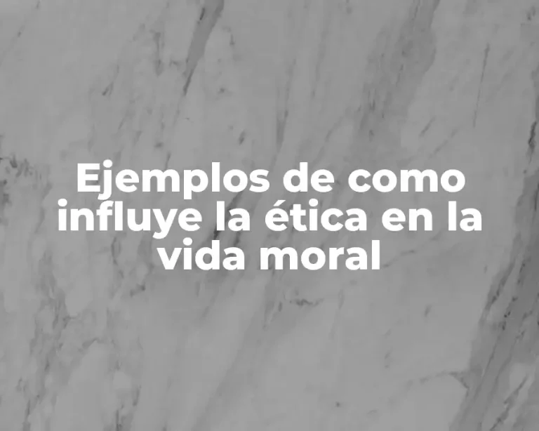 Ejemplos de como influye la ética en la vida moral