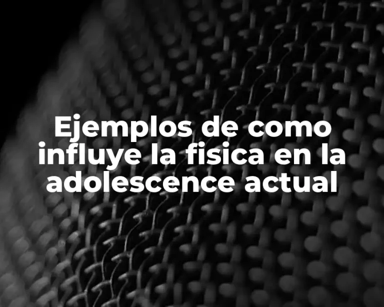 Ejemplos de como influye la fisica en la adolescence actual