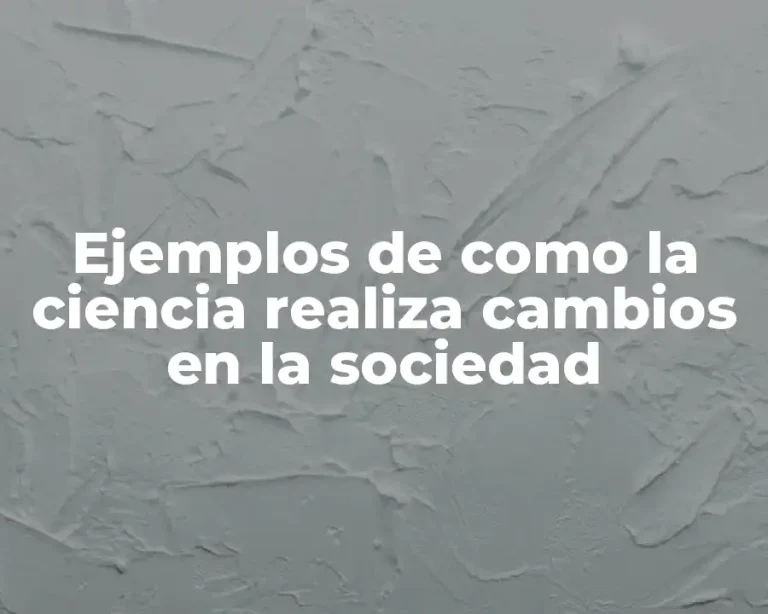 Ejemplos de como la ciencia realiza cambios en la sociedad