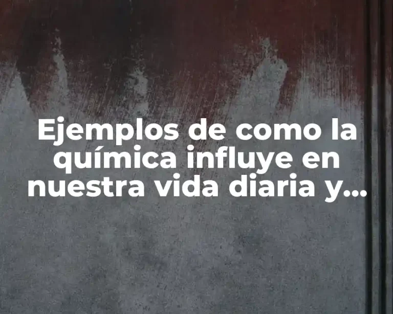 Ejemplos de como la química influye en nuestra vida diaria y Significado