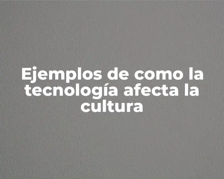 Ejemplos de como la tecnología afecta la cultura