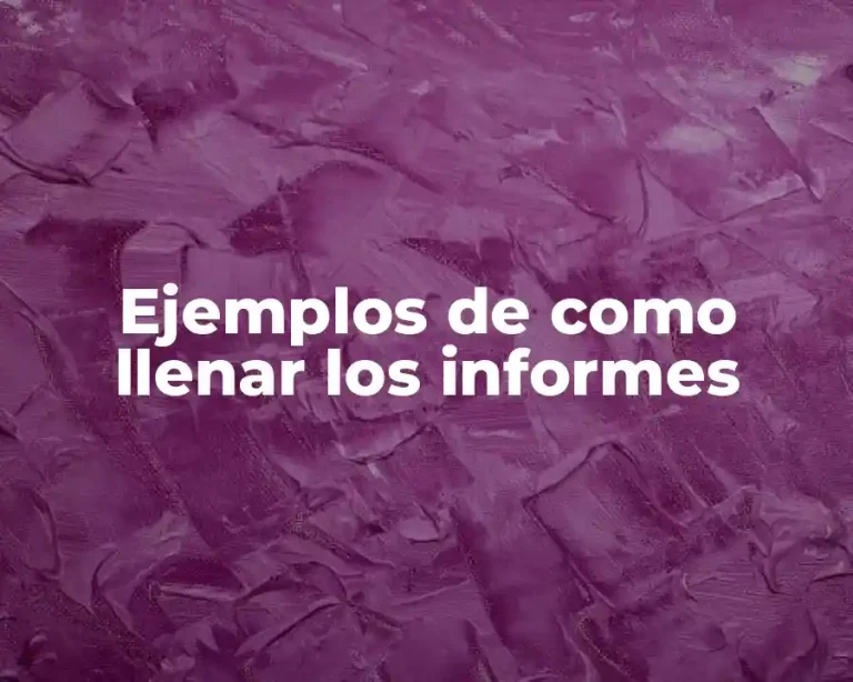 Ejemplos de como llenar los informes
