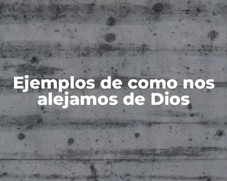 Ejemplos de como nos alejamos de Dios
