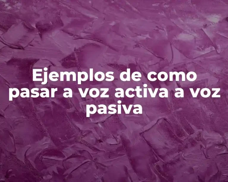 Ejemplos de como pasar a voz activa a voz pasiva