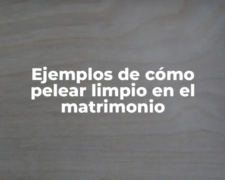 Ejemplos de cómo pelear limpio en el matrimonio
