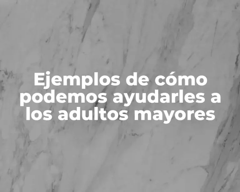 Ejemplos de cómo podemos ayudarles a los adultos mayores