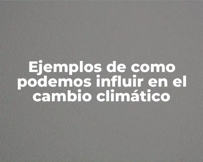 Ejemplos de como podemos influir en el cambio climático