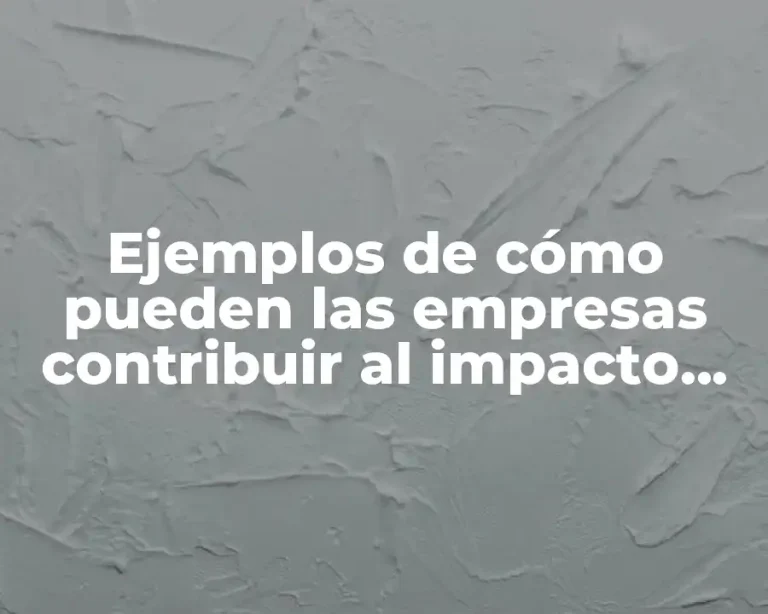 Ejemplos de cómo pueden las empresas contribuir al impacto ambiental