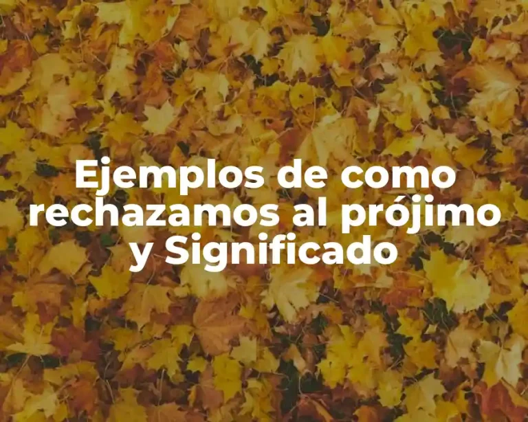 Ejemplos de como rechazamos al prójimo y Significado